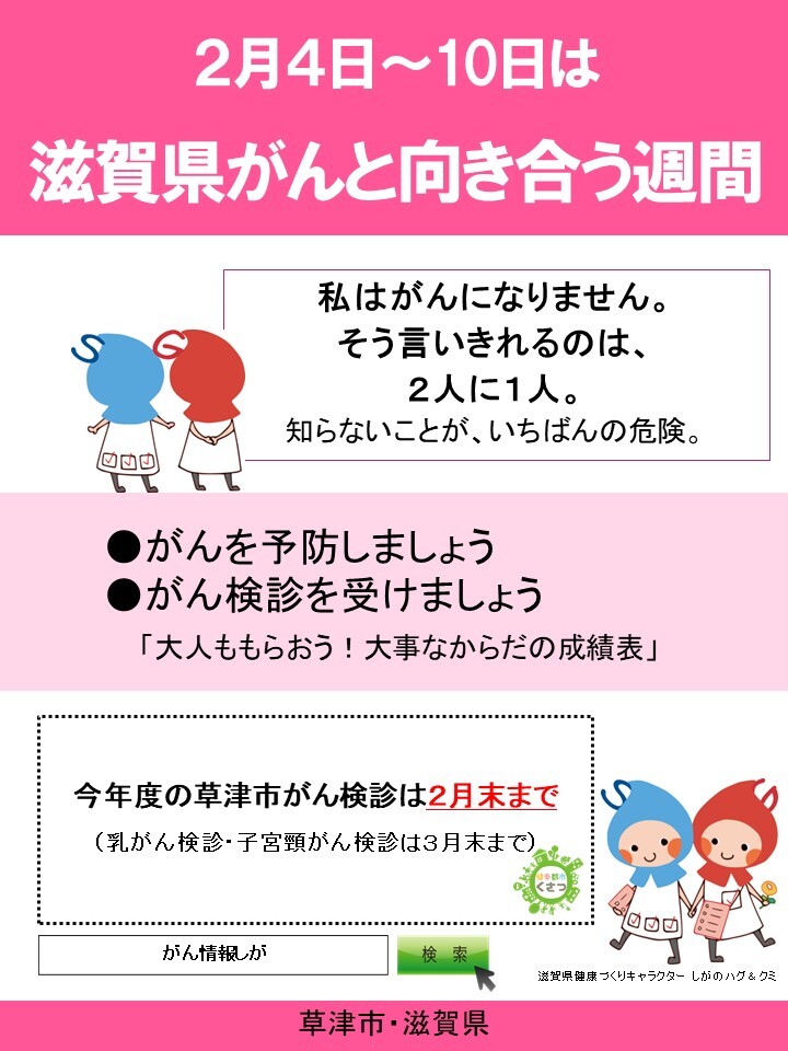 2月4日から2月10日は滋賀県がんと向き合う週間。私はがんになりません。そう言い切れるのは2人に1人。知らないことがいちばんの危険。がんを予防しましょう。がん検診を受けましょう。