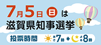 7月5日　日曜日は滋賀県知事選挙　投票時間はあさ７時からよる８時まで