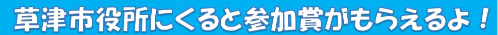 草津市役所にくると参加賞がもらえるよ