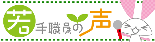 若手職員の声